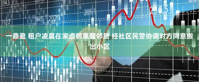 一鼎盈 租户凌晨在家卤鹅熏醒邻居 经社区民警协调对方同意搬出小区