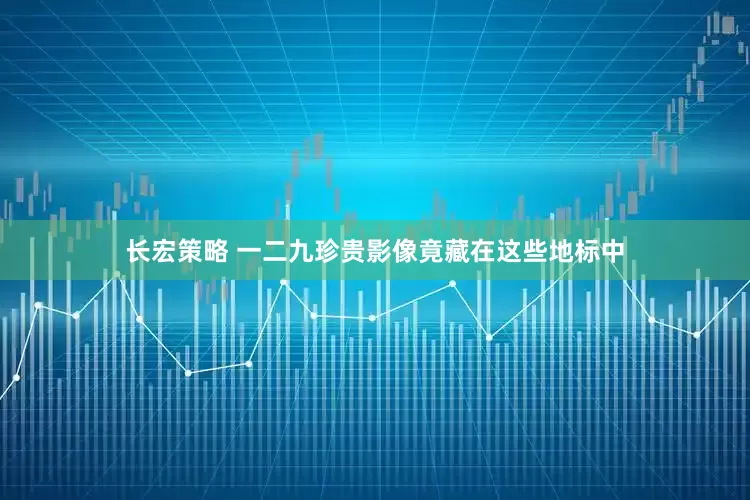 长宏策略 一二九珍贵影像竟藏在这些地标中
