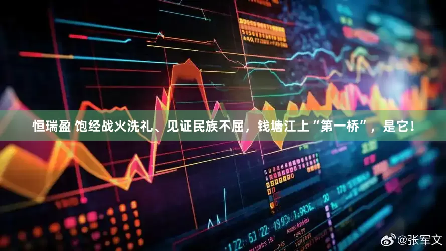 恒瑞盈 饱经战火洗礼、见证民族不屈，钱塘江上“第一桥”，是它！