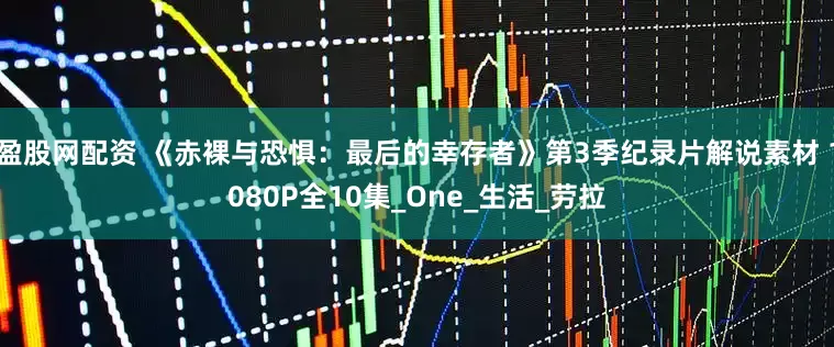 盈股网配资 《赤裸与恐惧：最后的幸存者》第3季纪录片解说素材 1080P全10集_One_生活_劳拉