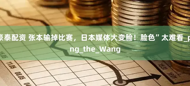 豪泰配资 张本输掉比赛，日本媒体大变脸！脸色”太难看_ping_the_Wang