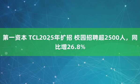 第一资本 TCL2025年扩招 校园招聘超2500人，同比增26.8%