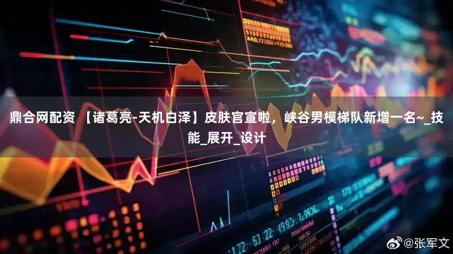 鼎合网配资 【诸葛亮-天机白泽】皮肤官宣啦，峡谷男模梯队新增一名~_技能_展开_设计