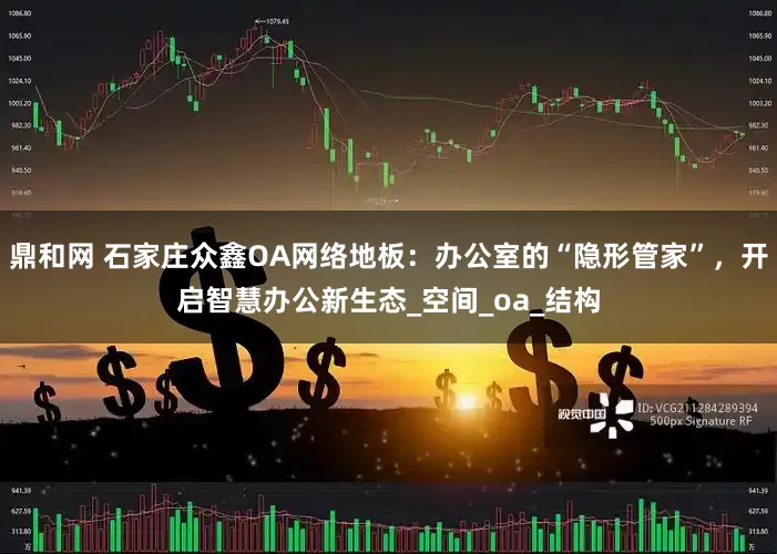 鼎和网 石家庄众鑫OA网络地板：办公室的“隐形管家”，开启智慧办公新生态_空间_oa_结构