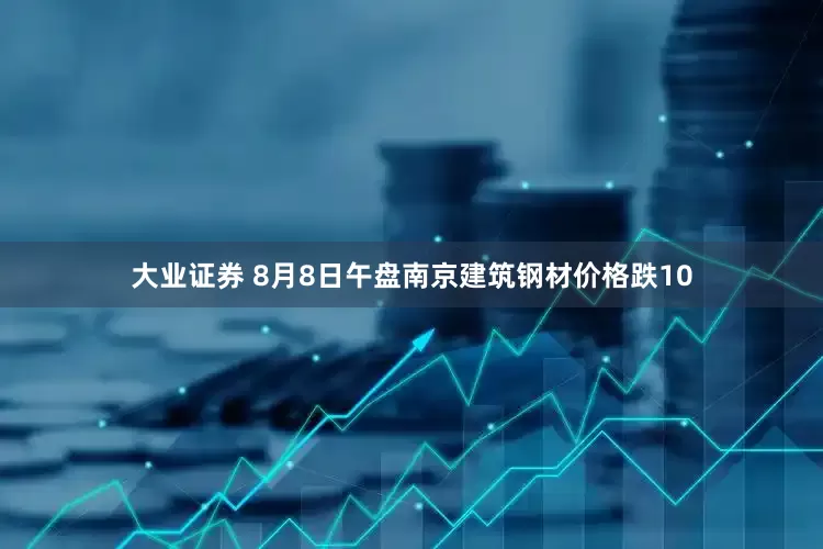 大业证券 8月8日午盘南京建筑钢材价格跌10