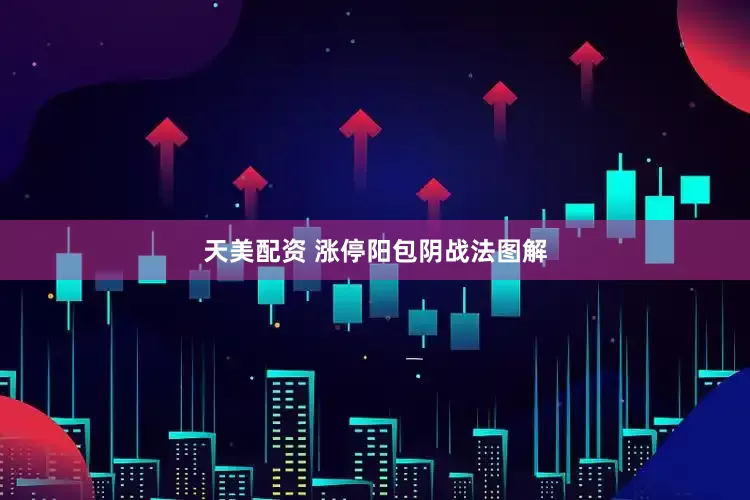 天美配资 涨停阳包阴战法图解