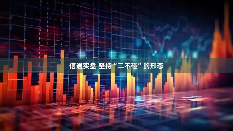 信通实盘 坚持“二不碰”的形态
