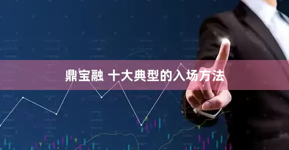 鼎宝融 十大典型的入场方法
