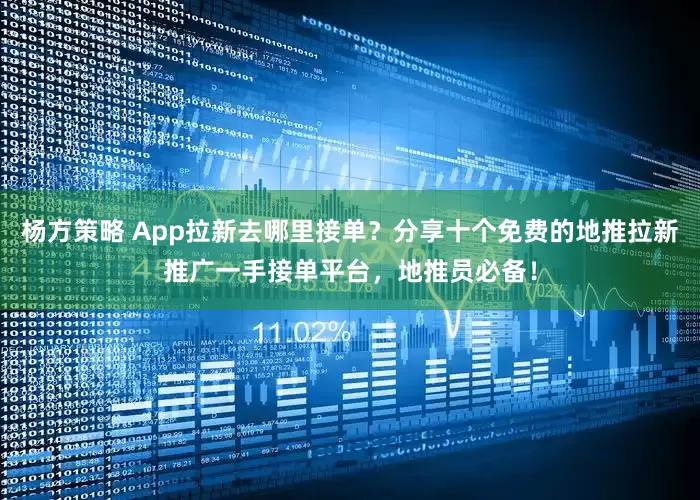 杨方策略 App拉新去哪里接单？分享十个免费的地推拉新推广一手接单平台，地推员必备！