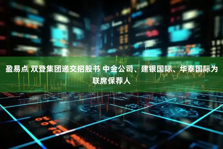 盈易点 双登集团递交招股书 中金公司、建银国际、华泰国际为联席保荐人