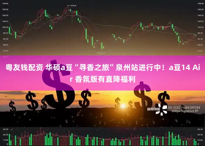 粤友钱配资 华硕a豆“寻香之旅”泉州站进行中！a豆14 Air 香氛版有直降福利