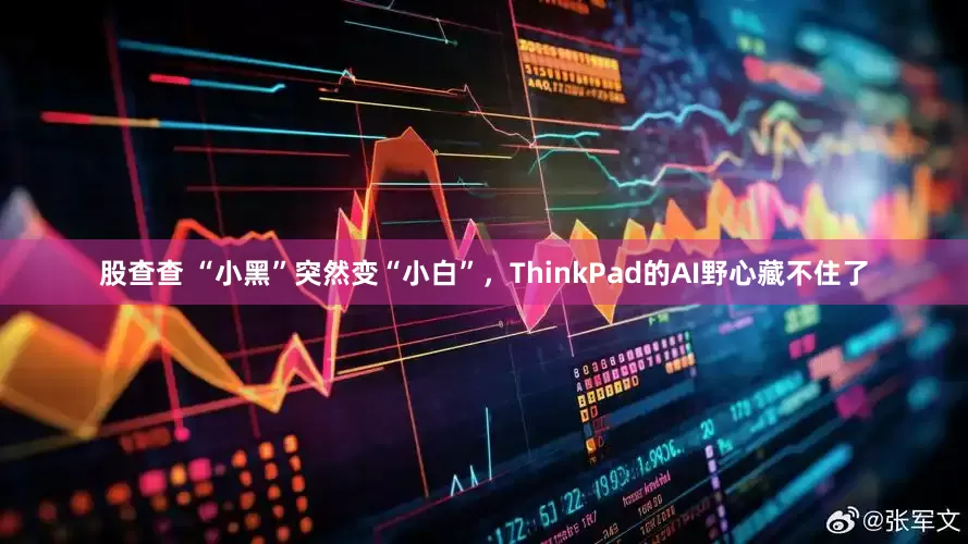 股查查 “小黑”突然变“小白”，ThinkPad的AI野心藏不住了