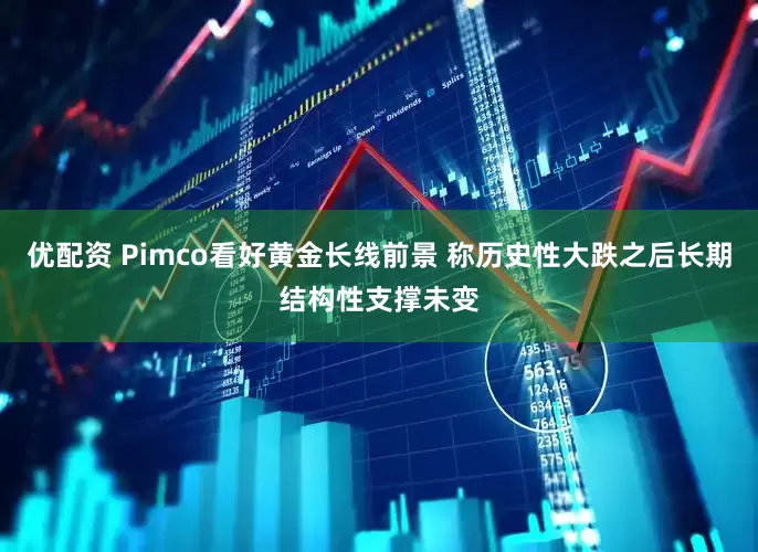 优配资 Pimco看好黄金长线前景 称历史性大跌之后长期结构性支撑未变