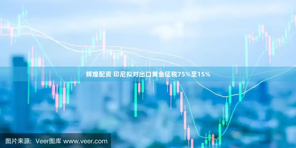 辉煌配资 印尼拟对出口黄金征税75%至15%