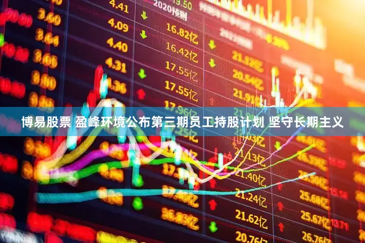 博易股票 盈峰环境公布第三期员工持股计划 坚守长期主义